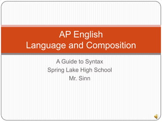 AP English
Language and Composition
A Guide to Syntax
Spring Lake High School
Mr. Sinn

 