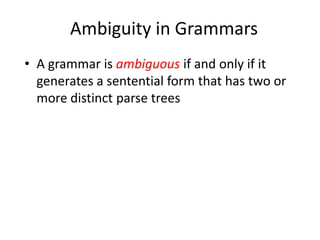 Ambiguity in Grammars 
•A grammar is ambiguous if and only if it generates a sentential form that has two or more distinct parse trees  