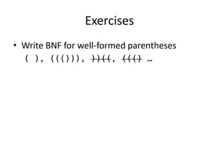 Exercises 
•Write BNF for well-formed parentheses 
( ), ((())), ))((, ((() …  