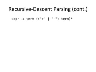 Recursive-Descent Parsing (cont.) 
expr  term (("+" | "-") term)*  