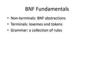 BNF Fundamentals 
•Non-terminals: BNF abstractions 
•Terminals: lexemes and tokens 
•Grammar: a collection of rules  