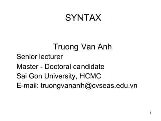 1
SYNTAX
Truong Van Anh
Senior lecturer
Master - Doctoral candidate
Sai Gon University, HCMC
E-mail: truongvananh@cvseas.edu.vn
 