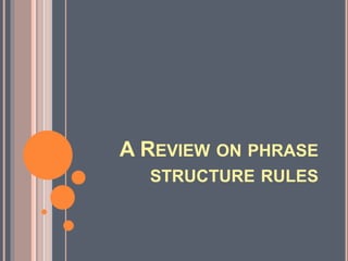 A REVIEW ON PHRASE
STRUCTURE RULES
 