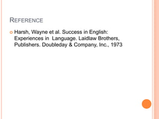 REFERENCE
 Harsh, Wayne et al. Success in English:
Experiences in Language. Laidlaw Brothers,
Publishers. Doubleday & Company, Inc., 1973
 
