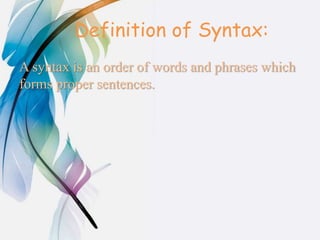 Definition of Syntax:
A syntax is an order of words and phrases which
forms proper sentences.
 