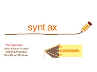 synt ax
:The students
Noha Slamah Al-atawi
Taghreed Al-noumisi
Sara Rawei Al-baluwi
 
