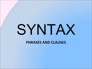 SYNTAX
PHRASES AND CLAUSES
 