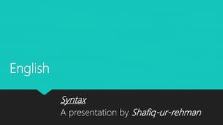 English
Syntax
A presentation by Shafiq-ur-rehman
 