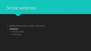 Simple sentences
 Simple sentences follow a subject-verb format.
 EXAMPLES:
 The boy jumped.
 The girl sang.
 
