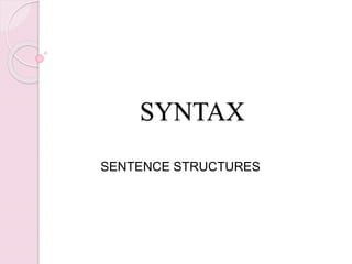 SYNTAX
SENTENCE STRUCTURES
 