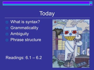 Today
 What is syntax?
 Grammaticality
 Ambiguity
 Phrase structure
Readings: 6.1 – 6.2
 