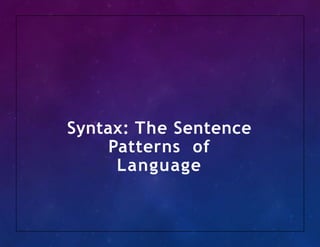 Syntax: The Sentence
Patterns of
Language
 