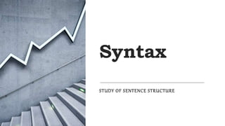Syntax
STUDY OF SENTENCE STRUCTURE
 