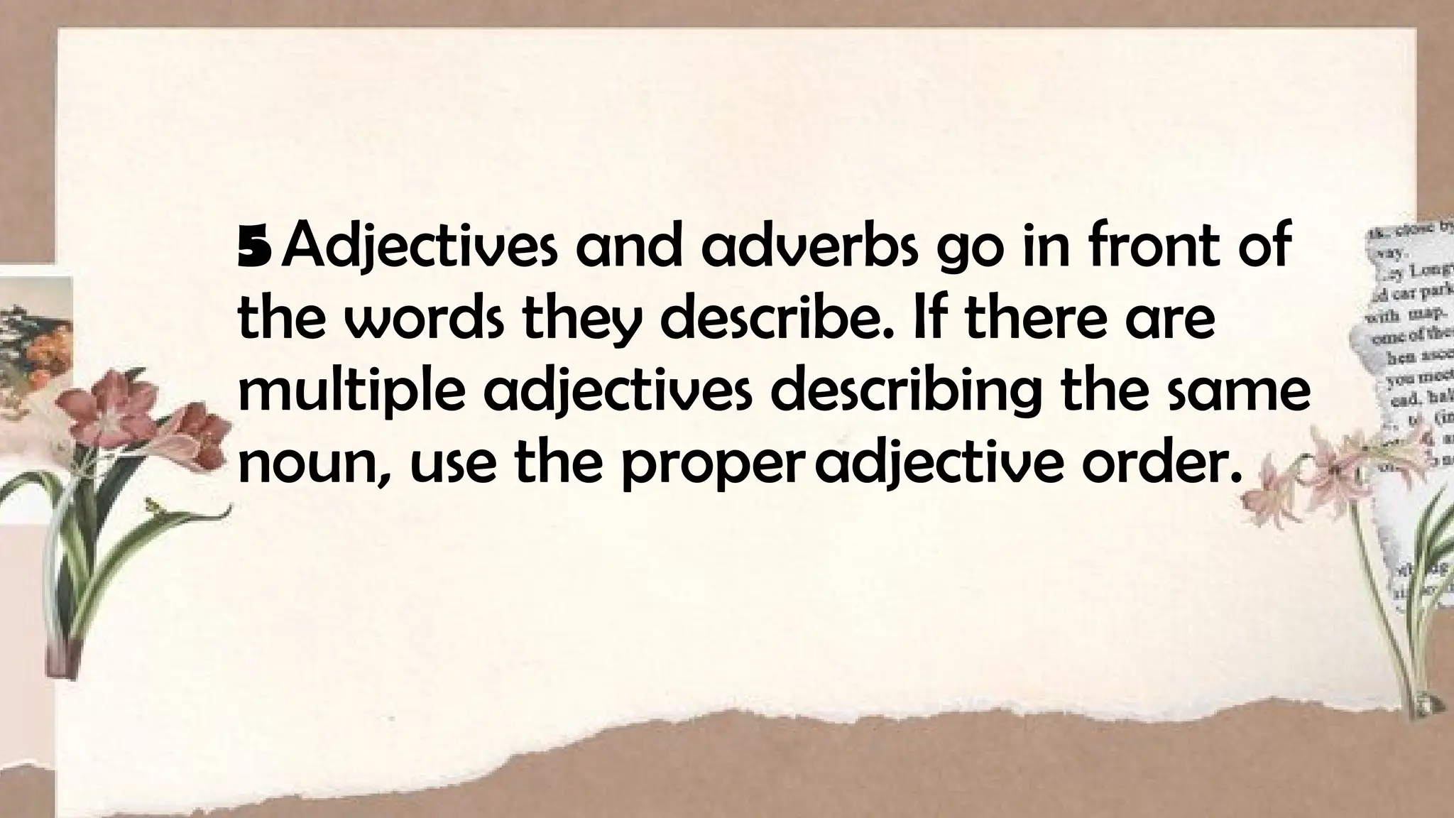 5Adjectives and adverbs go in front of
the words they describe. If there are
multiple adjectives describing the same
noun, use the properadjective order.
 