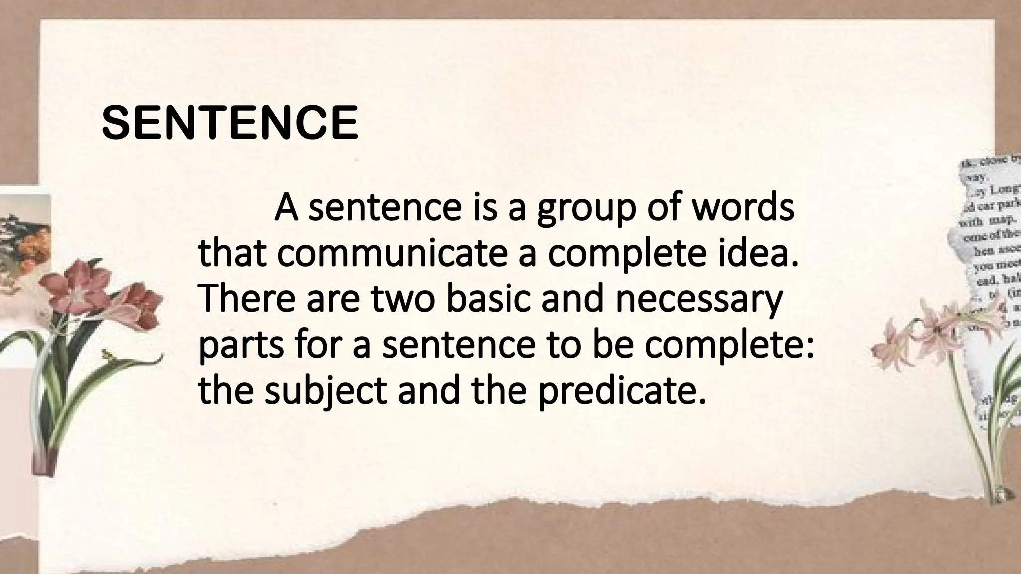 SENTENCE
A sentence is a group of words
that communicate a complete idea.
There are two basic and necessary
parts for a sentence to be complete:
the subject and the predicate.
 