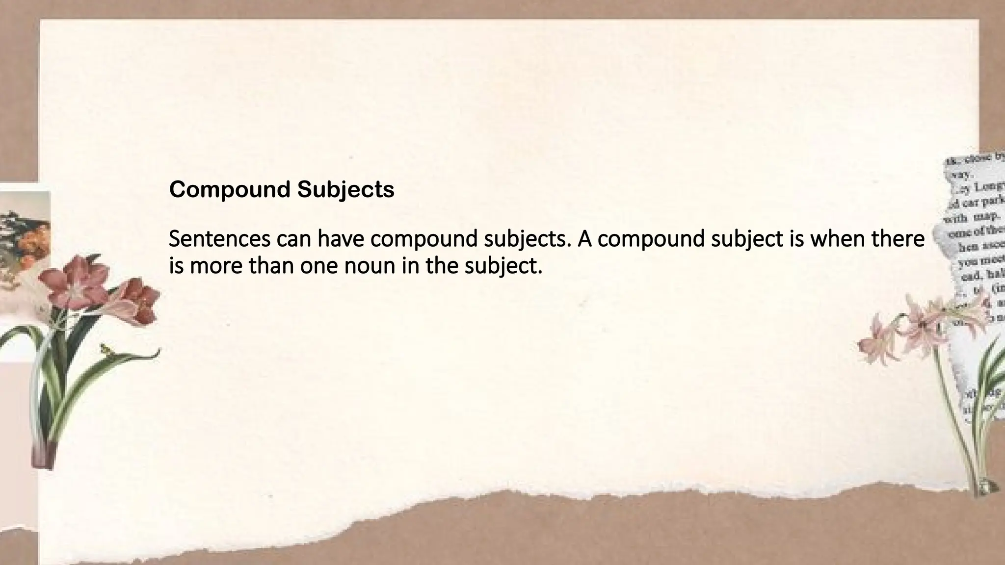 Compound Subjects
Sentences can have compound subjects. A compound subject is when there
is more than one noun in the subject.
 
