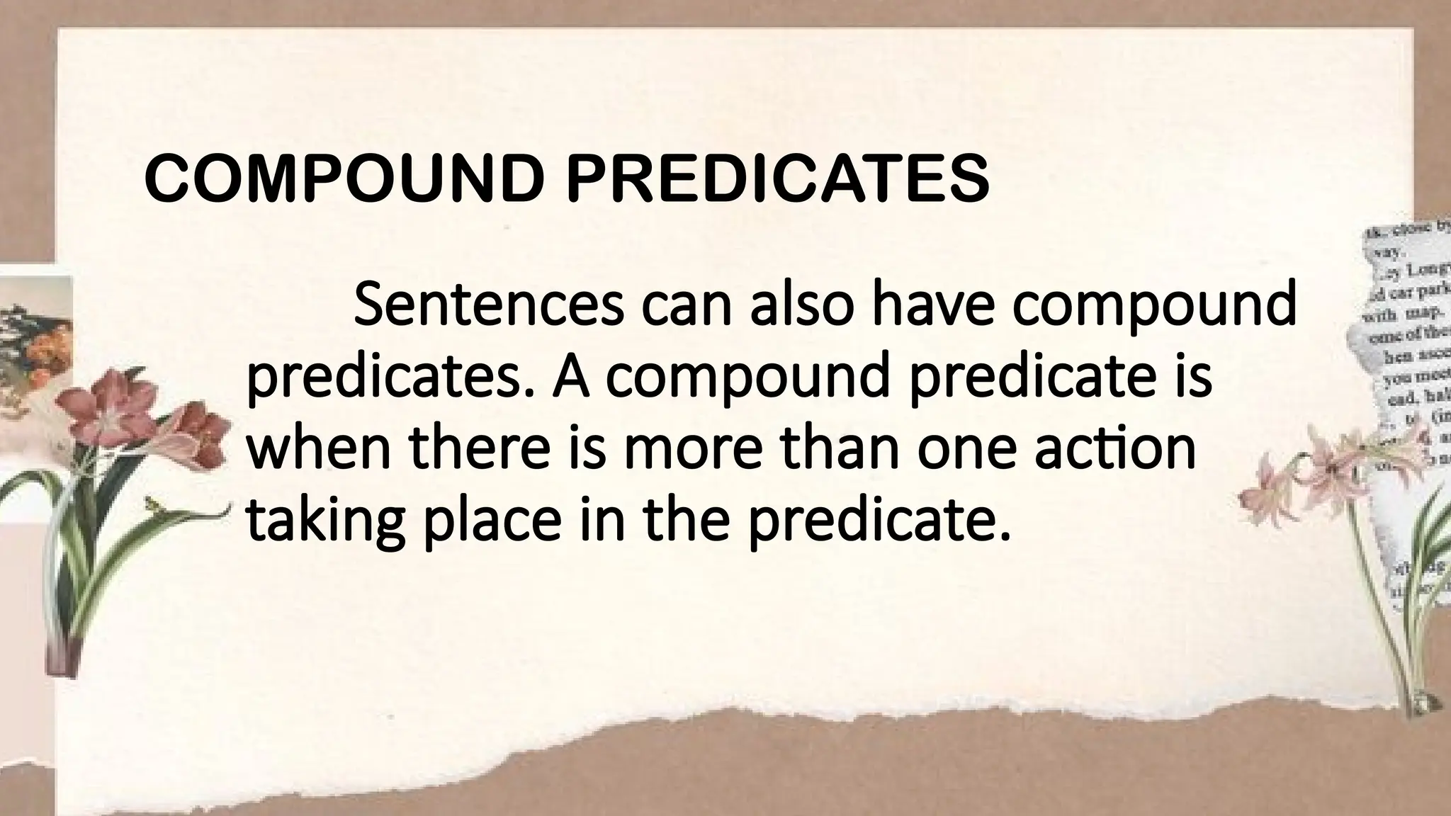 COMPOUND PREDICATES
Sentences can also have compound
predicates. A compound predicate is
when there is more than one action
taking place in the predicate.
 
