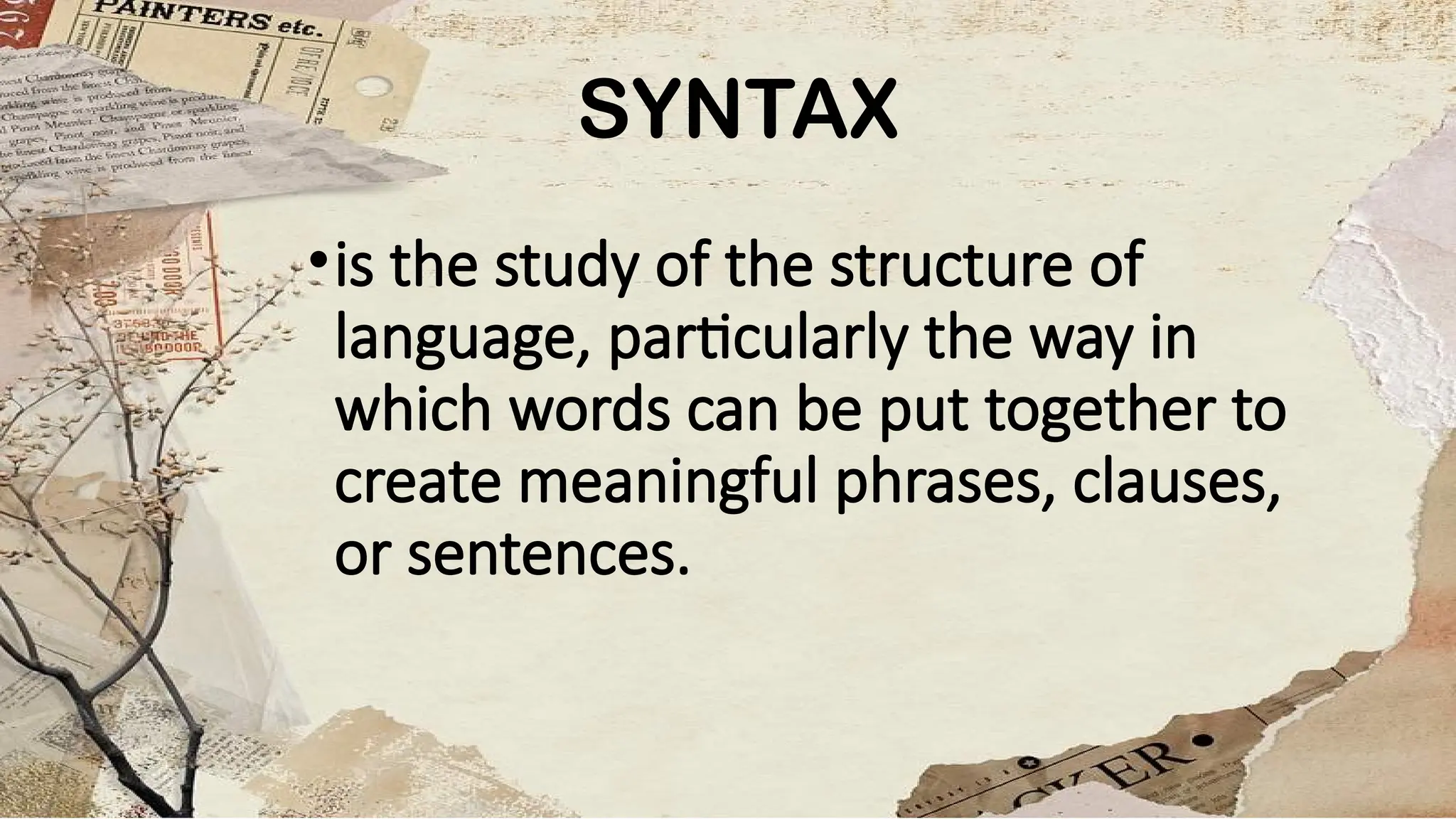 SYNTAX
•is the study of the structure of
language, particularly the way in
which words can be put together to
create meaningful phrases, clauses,
or sentences.
 