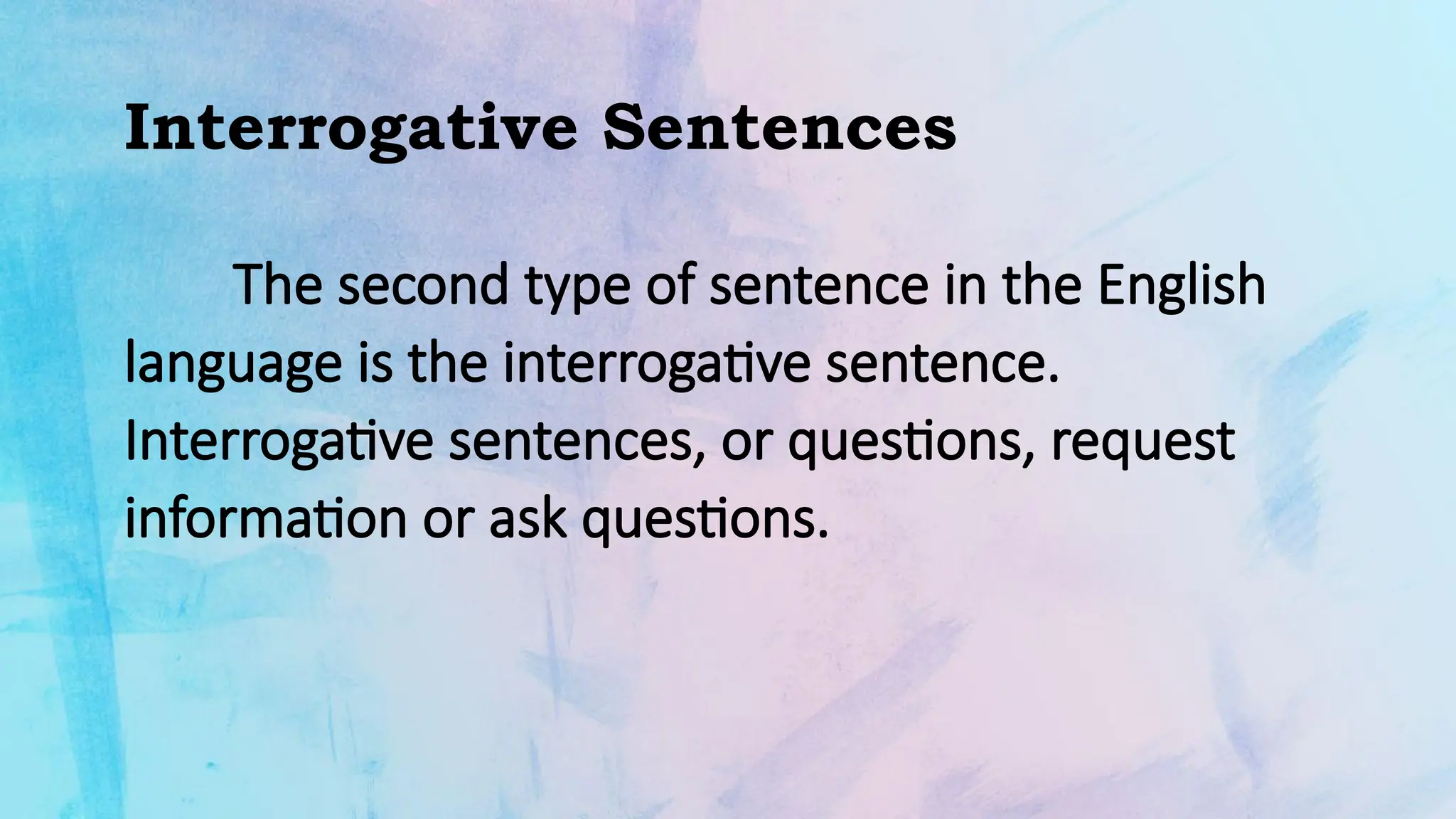 Interrogative Sentences
The second type of sentence in the English
language is the interrogative sentence.
Interrogative sentences, or questions, request
information or ask questions.
 