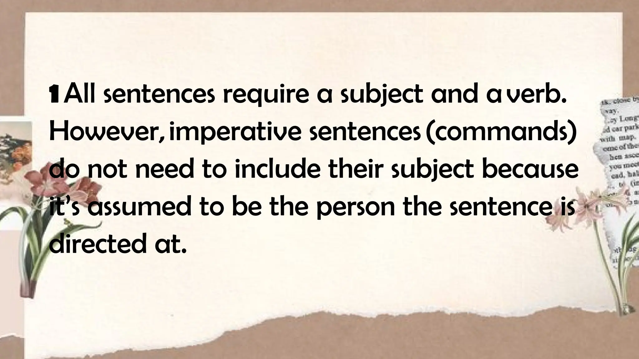 1All sentences require a subject and averb.
However,imperative sentences(commands)
do not need to include their subject because
it’s assumed to be the person the sentence is
directed at.
 