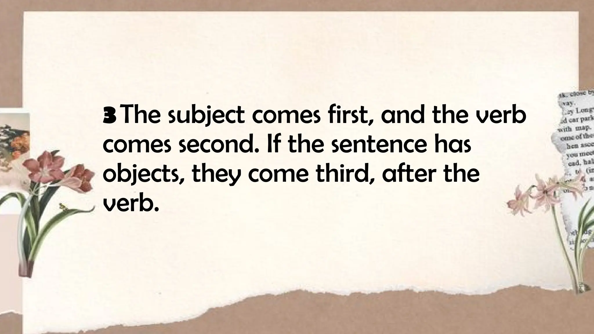 3The subject comes first, and the verb
comes second. If the sentence has
objects, they come third, after the
verb.
 