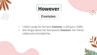 Examples:
However
• I didn't study for the test; however, I still got a 100%!
• She forgot about her homework; however, her friend
called and reminded her.
 