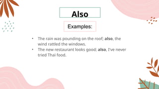 Examples:
Also
• The rain was pounding on the roof; also, the
wind rattled the windows.
• The new restaurant looks good; also, I've never
tried Thai food.
 