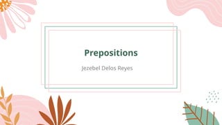 Prepositions
Jezebel Delos Reyes
 