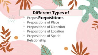 Different Types of
Prepositions
• Prepositions of Time
• Prepositions of Place
• Prepositions of Direction
• Prepositions of Location
• Prepositions of Spatial
Relationship
 
