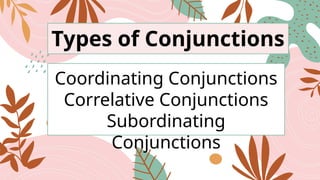 Types of Conjunctions
Coordinating Conjunctions
Correlative Conjunctions
Subordinating
Conjunctions
 