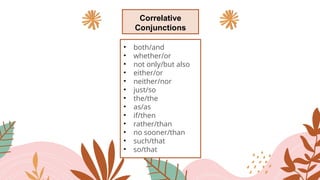 Correlative
Conjunctions
• both/and
• whether/or
• not only/but also
• either/or
• neither/nor
• just/so
• the/the
• as/as
• if/then
• rather/than
• no sooner/than
• such/that
• so/that
 