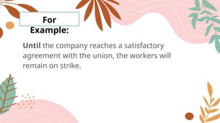 For
Example:
Until the company reaches a satisfactory
agreement with the union, the workers will
remain on strike.
 