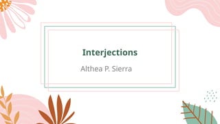Interjections
Althea P. Sierra
 