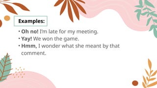 Examples:
• Oh no! I’m late for my meeting.
• Yay! We won the game.
• Hmm, I wonder what she meant by that
comment.
 