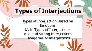 Types of Interjections
Types of Interjection Based on
Emotions
Main Types of Interjections
Mild and Strong Interjections
Categories of Interjections
 