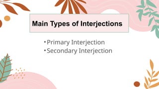 Main Types of Interjections
•Primary Interjection
•Secondary Interjection
 