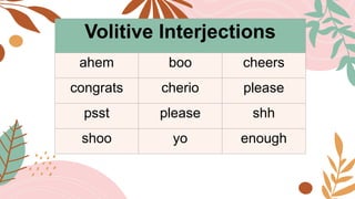 Volitive Interjections
ahem boo cheers
congrats cherio please
psst please shh
shoo yo enough
 