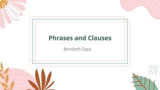 Phrases and Clauses
Bembeth Sapa
 