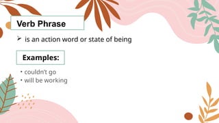 Verb Phrase
 is an action word or state of being
Examples:
• couldn’t go
• will be working
 