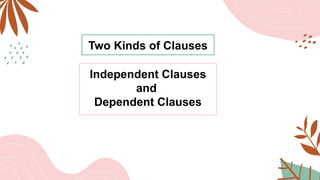 Two Kinds of Clauses
Independent Clauses
and
Dependent Clauses
 