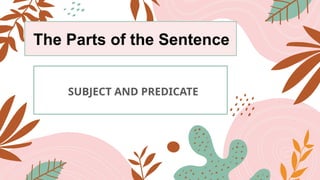 The Parts of the Sentence
SUBJECT AND PREDICATE
 