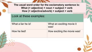 Look at these examples:
What a liar he is! What an exciting movie it
was!
How he lied! How exciting the movie was!
The usual word order for the exclamatory sentence is:
What (+ adjective) + noun + subject + verb
How (+ adjective/adverb) + subject + verb
 