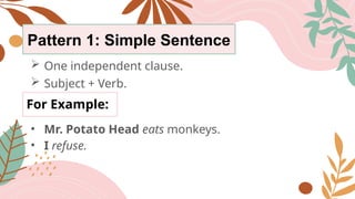 Pattern 1: Simple Sentence
 One independent clause.
For Example:
• Mr. Potato Head eats monkeys.
• I refuse.
 Subject + Verb.
 