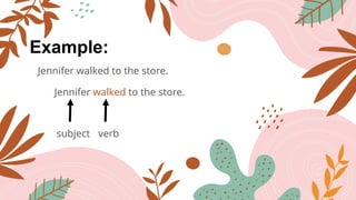 Example:
Jennifer walked to the store.
Jennifer walked to the store.
subject verb
 