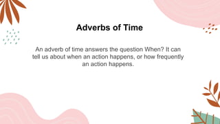 Adverbs of Time
An adverb of time answers the question When? It can
tell us about when an action happens, or how frequently
an action happens.
 