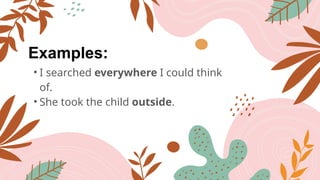 Examples:
• I searched everywhere I could think
of.
• She took the child outside.
 