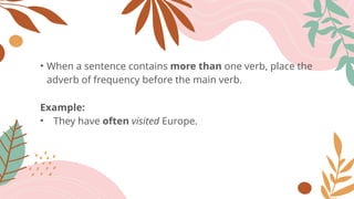 • When a sentence contains more than one verb, place the
adverb of frequency before the main verb.
Example:
• They have often visited Europe.
 