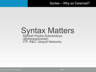 V 1.0 © Ubiquiti Networks, Inc. All Rights Reserved

Syntax – Why so Caremad?

Syntax Matters
Mahesh Paolini-Subramanya
(@dieswaytoofast)
V.P. R&D, Ubiquiti Networks

 