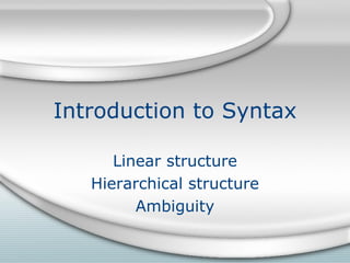 Introduction to Syntax

      Linear structure
   Hierarchical structure
         Ambiguity
 