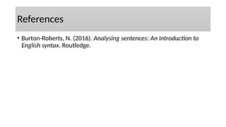References
• Burton-Roberts, N. (2016). Analysing sentences: An introduction to
English syntax. Routledge.
 